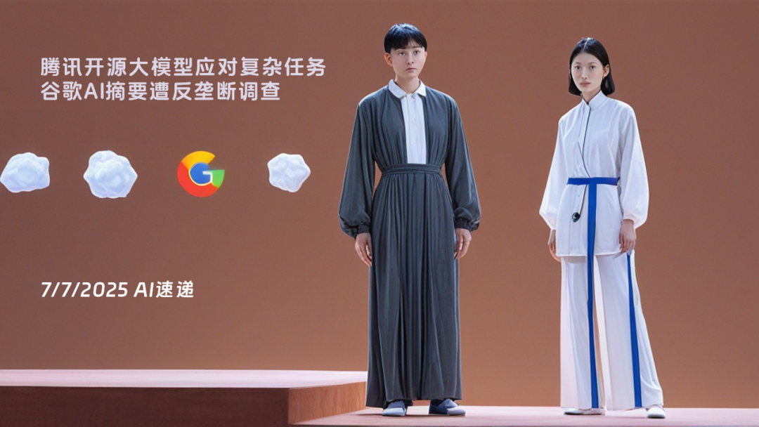 7/7/2025 AI速递 | 腾讯开源大模型应对复杂任务，谷歌AI摘要遭反垄断调查