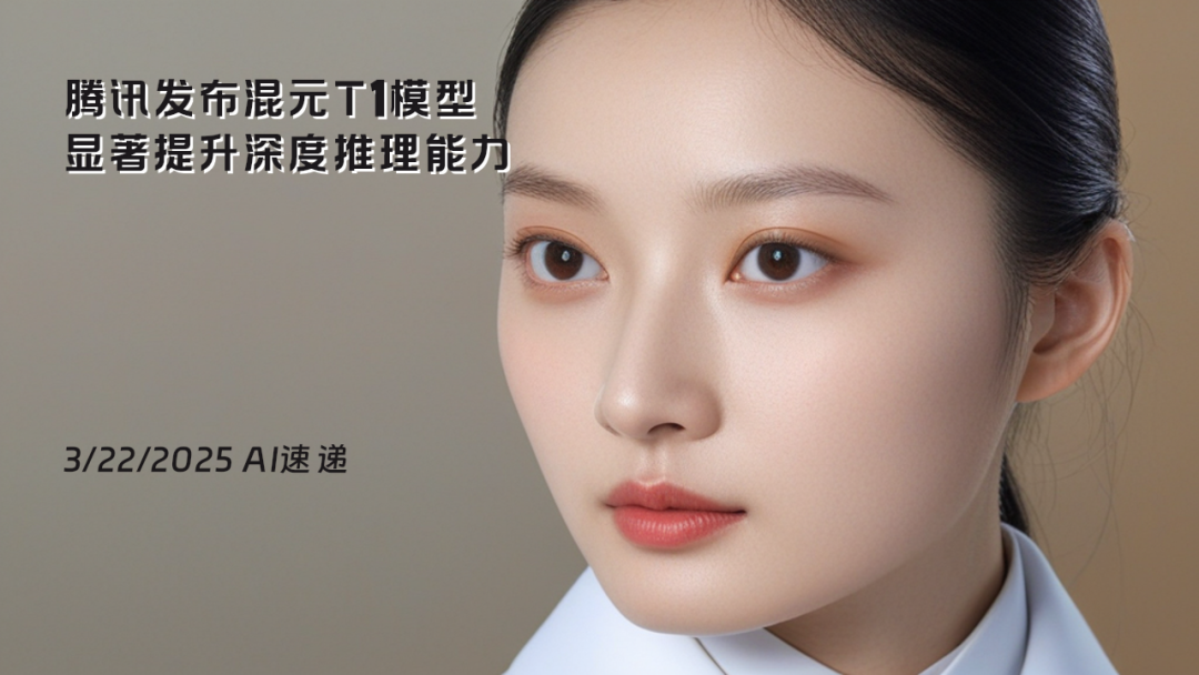 3/22/2025 AI速递 | 腾讯发布混元T1模型，显著提升深度推理能力