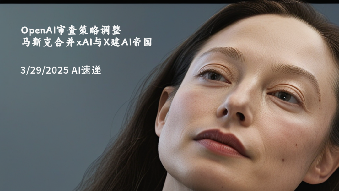 3/29/2025 AI速递 | OpenAI审查策略调整，马斯克合并xAI与X建AI帝国