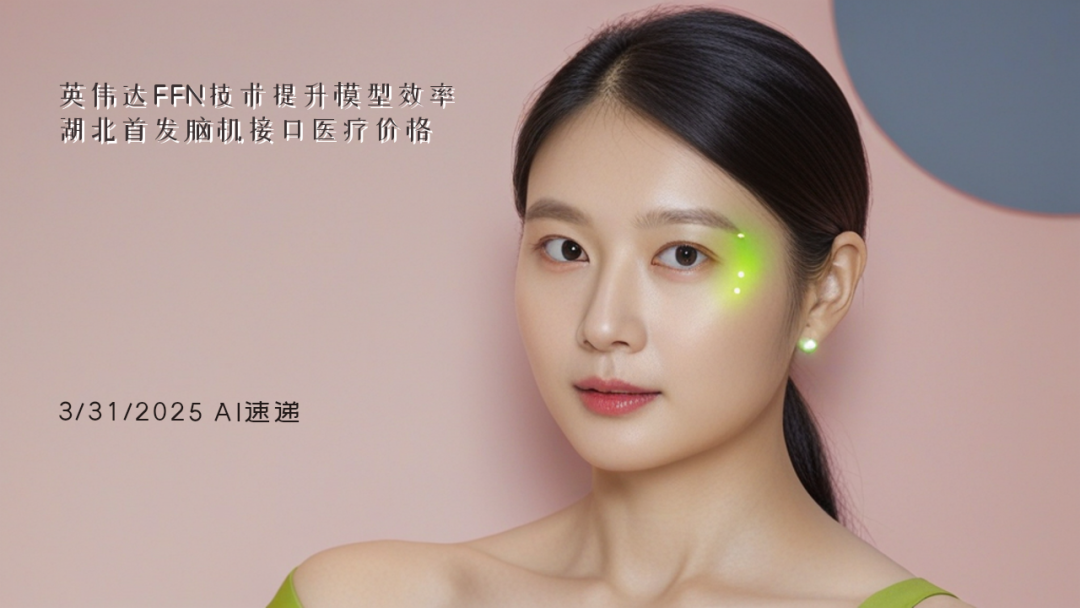 3/31/2025 AI速递 | 英伟达FFN技术提升模型效率，湖北首发脑机接口医疗价格