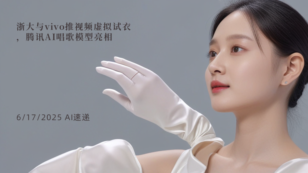6/17/2025 AI速递 | 浙大与vivo推视频虚拟试衣，腾讯AI唱歌模型亮相